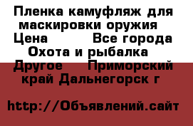 Пленка камуфляж для маскировки оружия › Цена ­ 750 - Все города Охота и рыбалка » Другое   . Приморский край,Дальнегорск г.